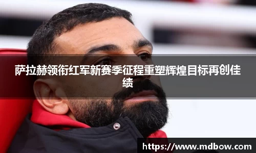 萨拉赫领衔红军新赛季征程重塑辉煌目标再创佳绩