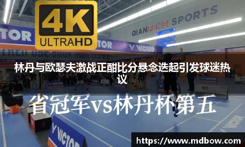 林丹与欧瑟夫激战正酣比分悬念迭起引发球迷热议