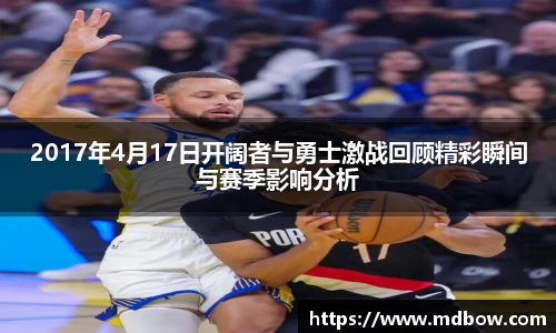 2017年4月17日开阔者与勇士激战回顾精彩瞬间与赛季影响分析