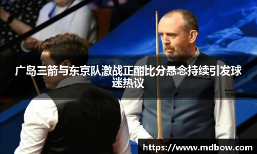 广岛三箭与东京队激战正酣比分悬念持续引发球迷热议